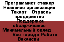 Программист-стажер › Название организации ­ Текарт › Отрасль предприятия ­ Поддержка, обслуживание › Минимальный оклад ­ 25 000 - Все города Работа » Вакансии   . Белгородская обл.